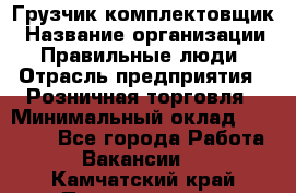 Грузчик-комплектовщик › Название организации ­ Правильные люди › Отрасль предприятия ­ Розничная торговля › Минимальный оклад ­ 30 000 - Все города Работа » Вакансии   . Камчатский край,Петропавловск-Камчатский г.